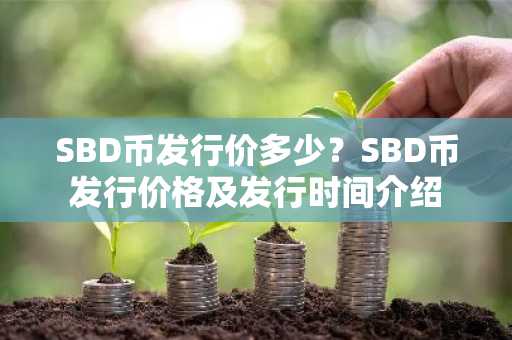 SBD币发行价多少？SBD币发行价格及发行时间介绍