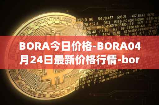 BORA今日价格-BORA04月24日最新价格行情-bora-ecosystem最新走势消息