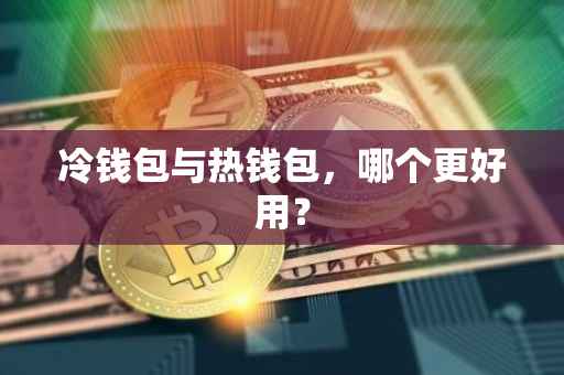 冷钱包与热钱包，哪个更好用？