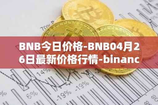 BNB今日价格-BNB04月26日最新价格行情-binance-coin最新走势消息