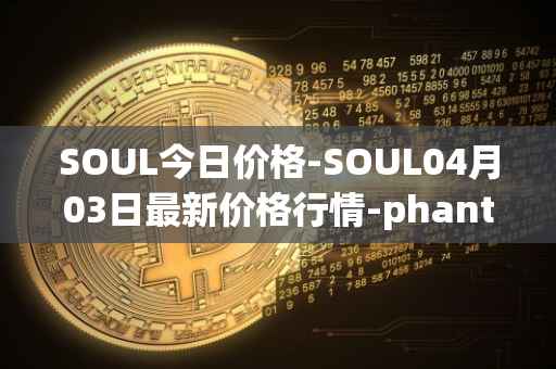 SOUL今日价格-SOUL04月03日最新价格行情-phantasma最新走势消息