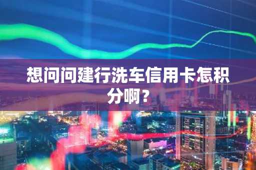 想问问建行洗车信用卡怎积分啊？