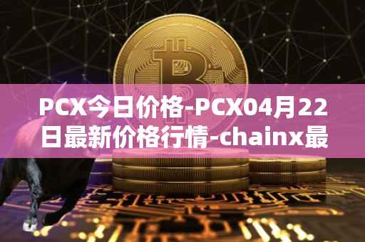 PCX今日价格-PCX04月22日最新价格行情-chainx最新走势消息