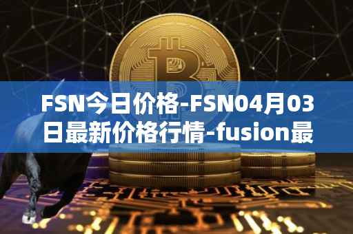 FSN今日价格-FSN04月03日最新价格行情-fusion最新走势消息