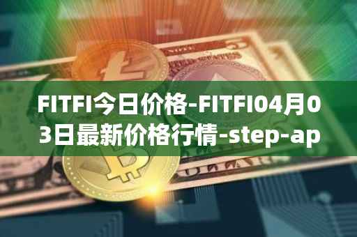 FITFI今日价格-FITFI04月03日最新价格行情-step-app最新走势消息