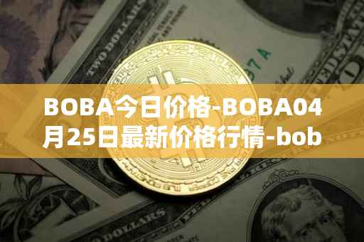 BOBA今日价格-BOBA04月25日最新价格行情-boba-network最新走势消息