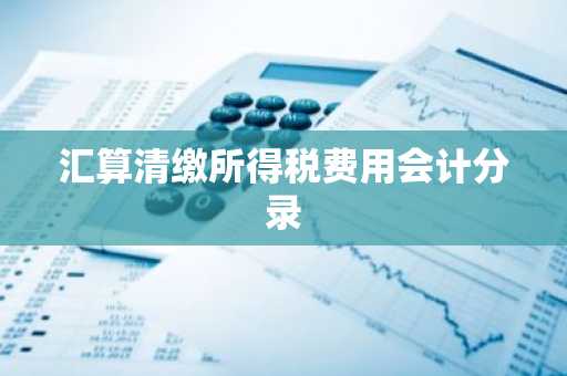 汇算清缴所得税费用会计分录