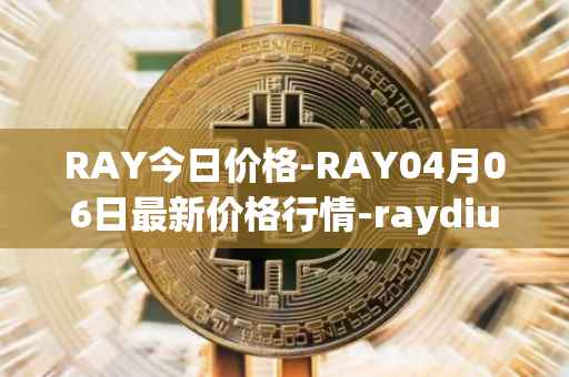 RAY今日价格-RAY04月06日最新价格行情-raydium最新走势消息