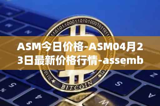 ASM今日价格-ASM04月23日最新价格行情-assemble-protocol最新走势消息