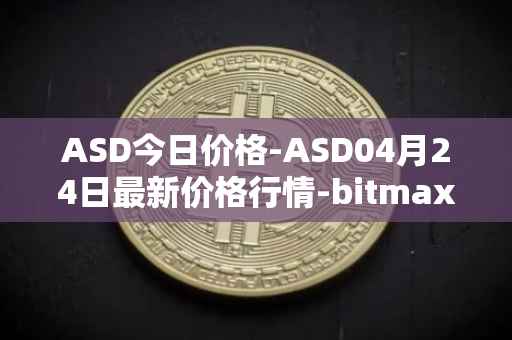 ASD今日价格-ASD04月24日最新价格行情-bitmax-token最新走势消息