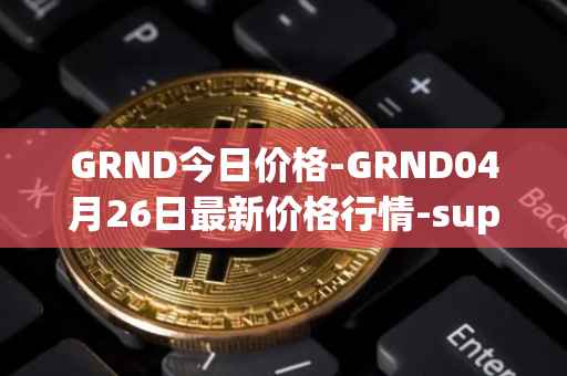 GRND今日价格-GRND04月26日最新价格行情-superwalk最新走势消息