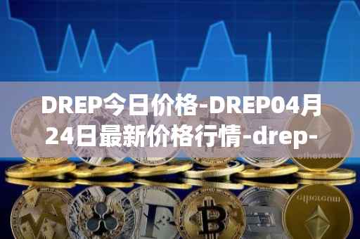 DREP今日价格-DREP04月24日最新价格行情-drep-new最新走势消息