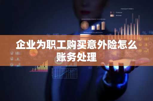 企业为职工购买意外险怎么账务处理