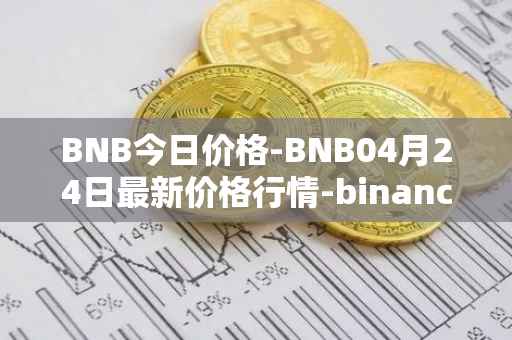 BNB今日价格-BNB04月24日最新价格行情-binance-coin最新走势消息