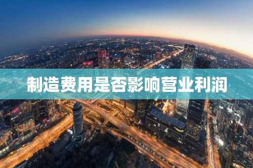 制造费用是否影响营业利润