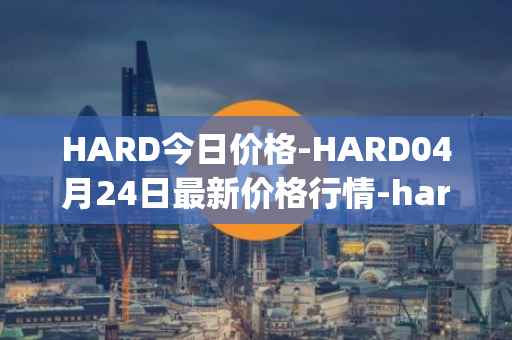HARD今日价格-HARD04月24日最新价格行情-hard-protocol最新走势消息