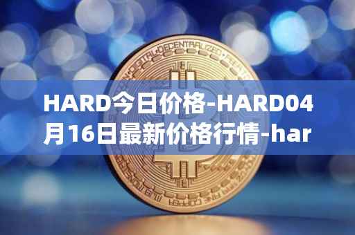 HARD今日价格-HARD04月16日最新价格行情-hard-protocol最新走势消息