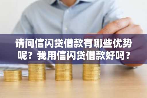 请问信闪贷借款有哪些优势呢？我用信闪贷借款好吗？