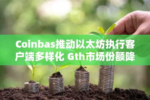 Coinbas推动以太坊执行客户端多样化 Gth市场份额降至66%