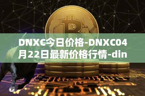 DNXC今日价格-DNXC04月22日最新价格行情-dinox最新走势消息
