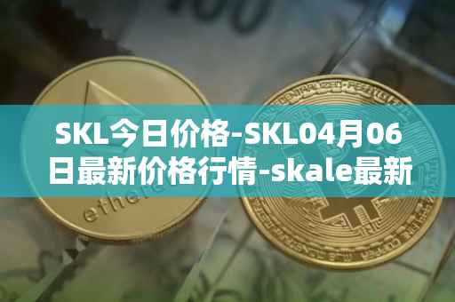 SKL今日价格-SKL04月06日最新价格行情-skale最新走势消息