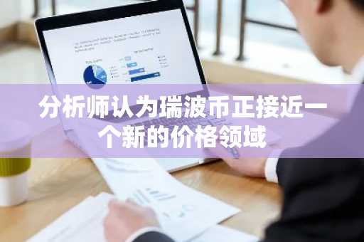 分析师认为瑞波币正接近一个新的价格领域
