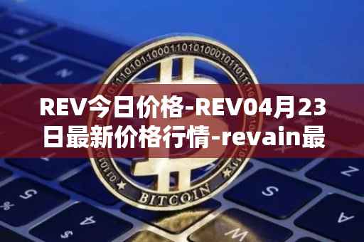 REV今日价格-REV04月23日最新价格行情-revain最新走势消息