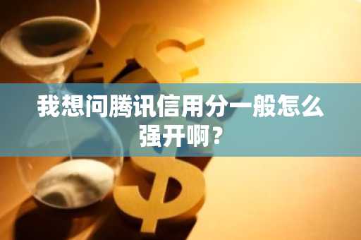 我想问腾讯信用分一般怎么强开啊？