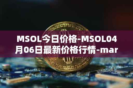 MSOL今日价格-MSOL04月06日最新价格行情-marinade-staked-sol最新走势消息