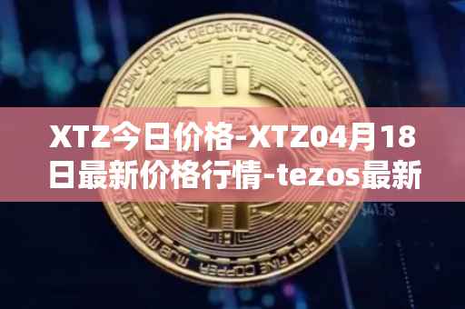 XTZ今日价格-XTZ04月18日最新价格行情-tezos最新走势消息