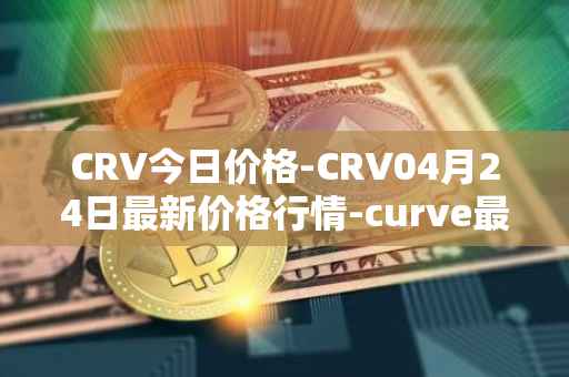 CRV今日价格-CRV04月24日最新价格行情-curve最新走势消息