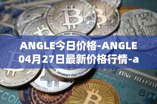 ANGLE今日价格-ANGLE04月27日最新价格行情-anglelabs最新走势消息