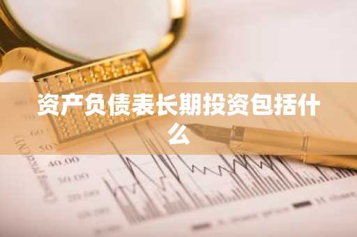 资产负债表长期投资包括什么