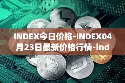INDEX今日价格-INDEX04月23日最新价格行情-index-cooperative最新走势消息