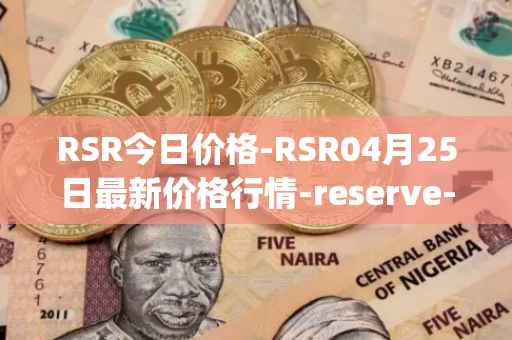 RSR今日价格-RSR04月25日最新价格行情-reserve-protocol最新走势消息