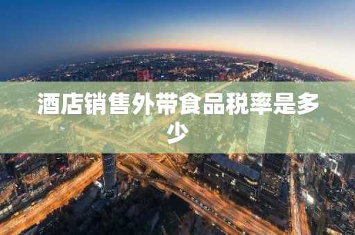 酒店销售外带食品税率是多少