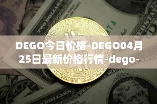 DEGO今日价格-DEGO04月25日最新价格行情-dego-finance最新走势消息