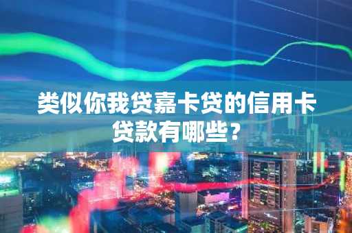 类似你我贷嘉卡贷的信用卡贷款有哪些？