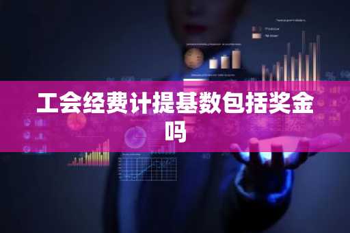 工会经费计提基数包括奖金吗