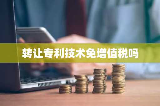 转让专利技术免增值税吗
