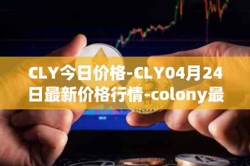 CLY今日价格-CLY04月24日最新价格行情-colony最新走势消息