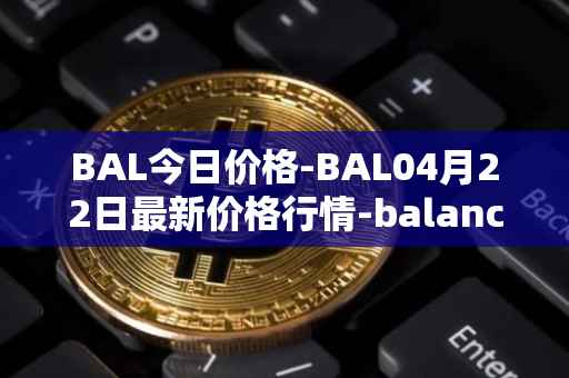 BAL今日价格-BAL04月22日最新价格行情-balancer最新走势消息