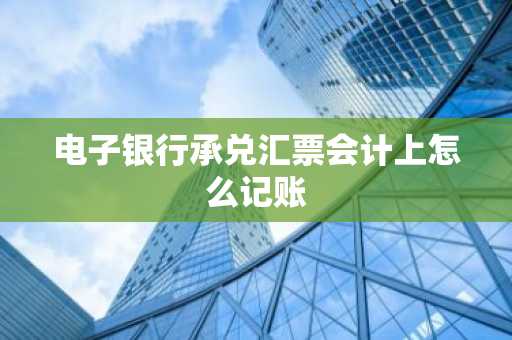电子银行承兑汇票会计上怎么记账
