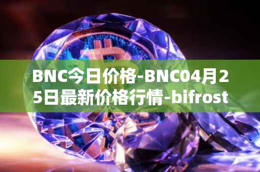 BNC今日价格-BNC04月25日最新价格行情-bifrost-native-token最新走势消息
