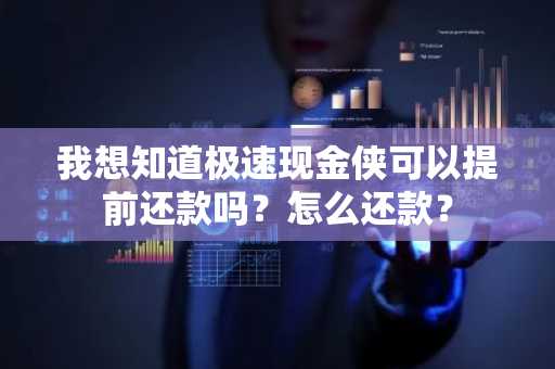 我想知道极速现金侠可以提前还款吗？怎么还款？
