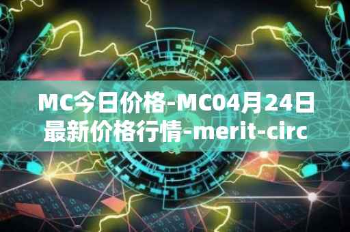 MC今日价格-MC04月24日最新价格行情-merit-circle最新走势消息