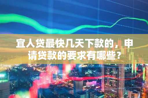 宜人贷最快几天下款的，申请贷款的要求有哪些？