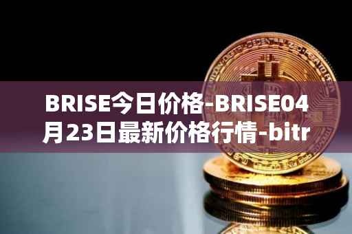 BRISE今日价格-BRISE04月23日最新价格行情-bitrise-token最新走势消息