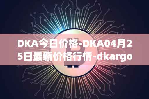 DKA今日价格-DKA04月25日最新价格行情-dkargo最新走势消息