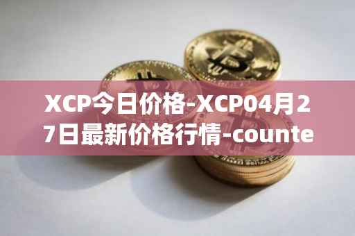 XCP今日价格-XCP04月27日最新价格行情-counterparty最新走势消息